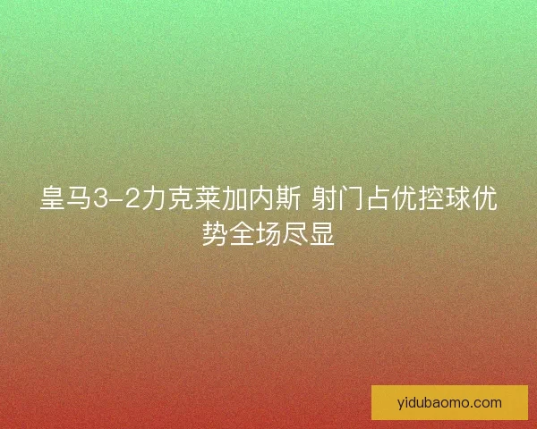 皇马3-2力克莱加内斯 射门占优控球优势全场尽显