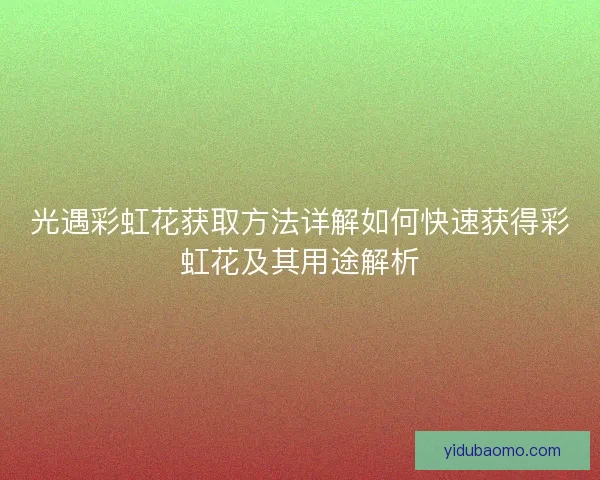 光遇彩虹花获取方法详解如何快速获得彩虹花及其用途解析