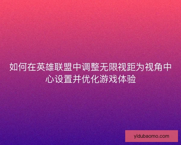 如何在英雄联盟中调整无限视距为视角中心设置并优化游戏体验