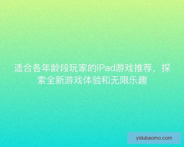 适合各年龄段玩家的iPad游戏推荐，探索全新游戏体验和无限乐趣