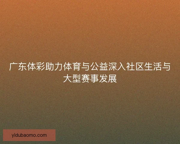 广东体彩助力体育与公益深入社区生活与大型赛事发展