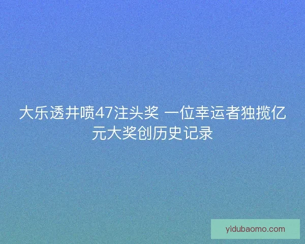 大乐透井喷47注头奖 一位幸运者独揽亿元大奖创历史记录 大乐透井喷47注头奖 一位幸运者独揽亿元大奖创历史记录