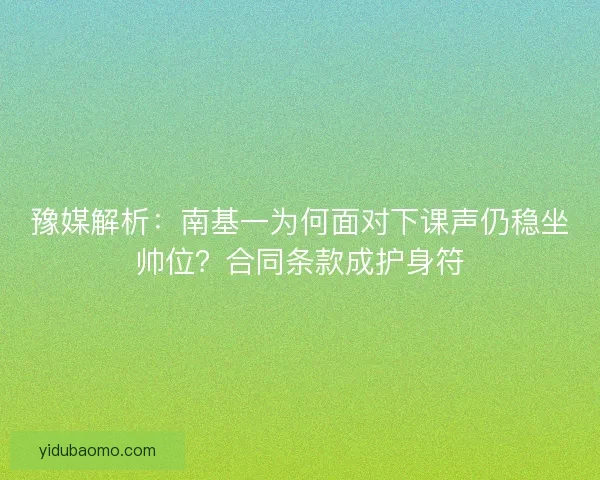 豫媒解析：南基一为何面对下课声仍稳坐帅位？合同条款成护身符