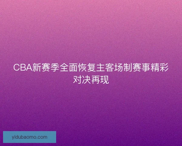 CBA新赛季全面恢复主客场制赛事精彩对决再现