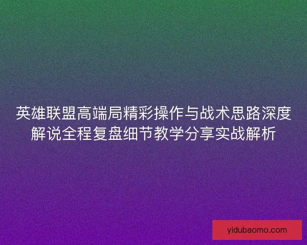英雄联盟高端局精彩操作与战术思路深度解说全程复盘细节教学分享实战解析