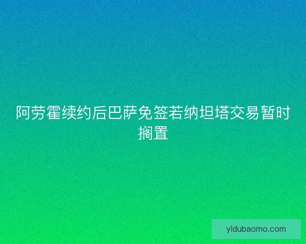 阿劳霍续约后巴萨免签若纳坦塔交易暂时搁置