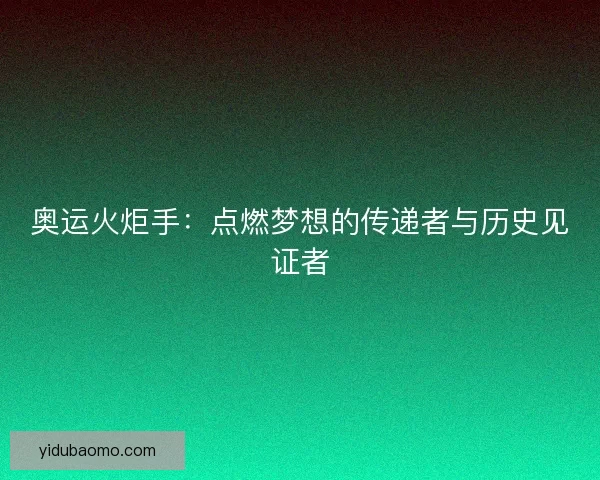 奥运火炬手：点燃梦想的传递者与历史见证者