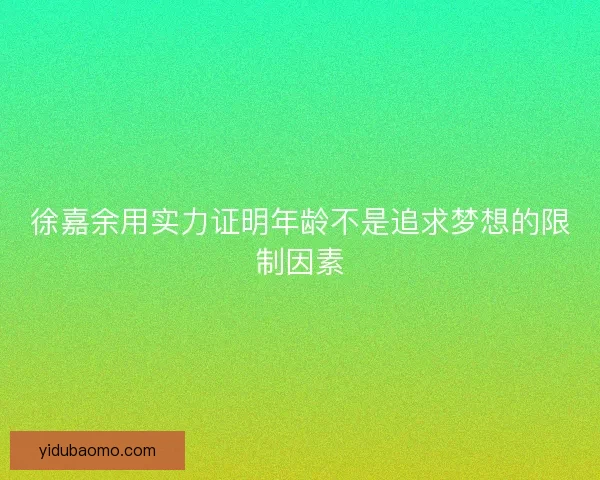 徐嘉余用实力证明年龄不是追求梦想的限制因素