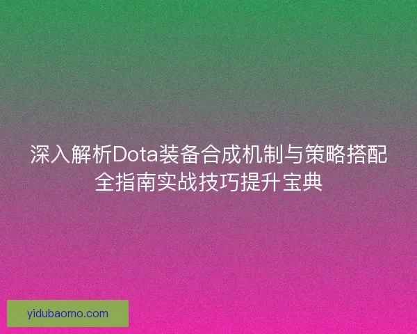 深入解析Dota装备合成机制与策略搭配全指南实战技巧提升宝典 深入解析Dota装备合成机制与策略搭配全指南实战技巧提升宝典