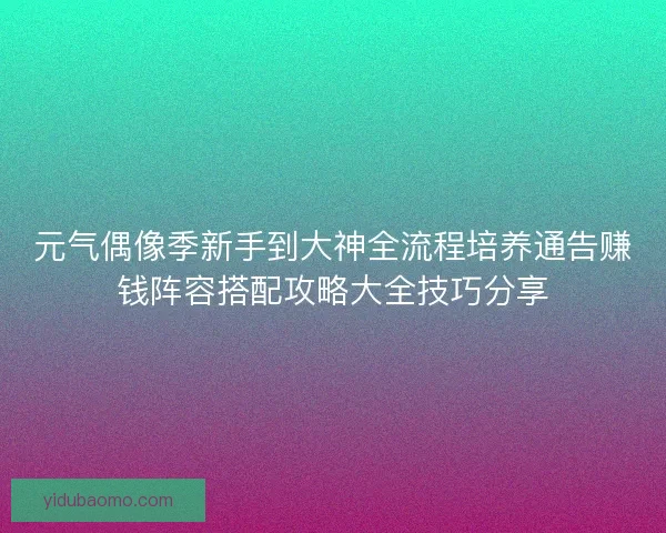 元气偶像季新手到大神全流程培养通告赚钱阵容搭配攻略大全技巧分享