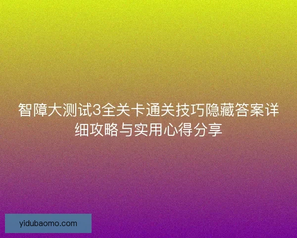 智障大测试3全关卡通关技巧隐藏答案详细攻略与实用心得分享