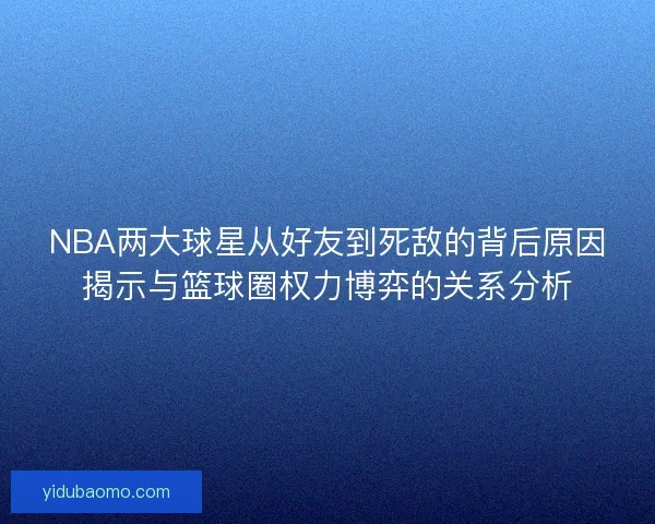 NBA两大球星从好友到死敌的背后原因揭示与篮球圈权力博弈的关系分析 NBA两大球星从好友到死敌的背后原因揭示与篮球圈权力博弈的关系分析