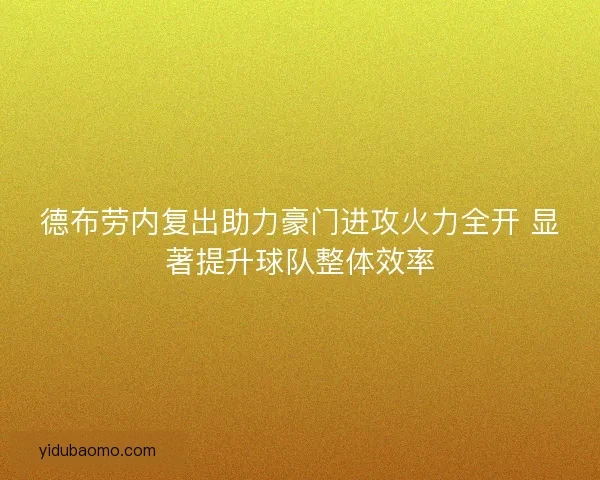 德布劳内复出助力豪门进攻火力全开 显著提升球队整体效率 德布劳内复出助力豪门进攻火力全开 显著提升球队整体效率